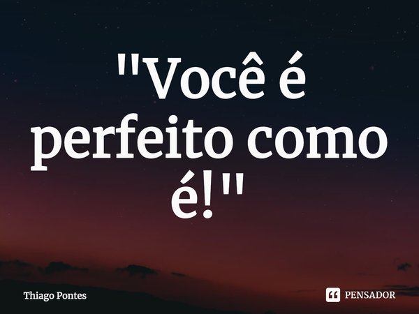 ⁠"Você é perfeito como é!"... Frase de Thiago Pontes.