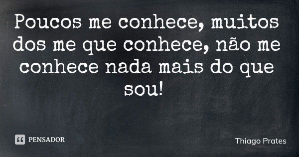 Poucos me conhece, muitos dos me que conhece, não me conhece nada mais do que sou!... Frase de Thiago Prates.