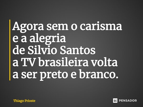 ⁠Agora sem o carisma e a alegria de Silvio Santos a TV brasileiravolta a ser preto e branco.... Frase de Thiago Prioste.
