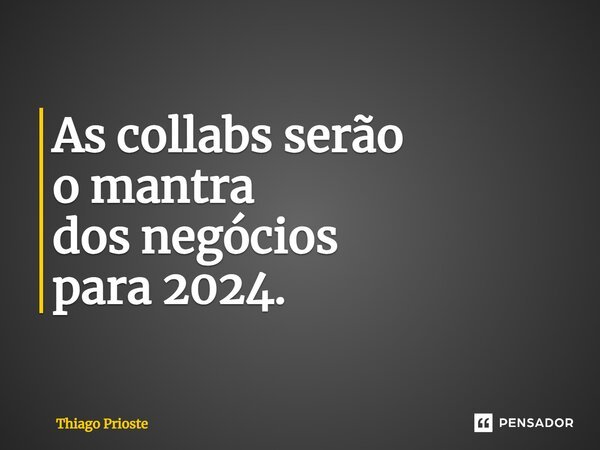 ⁠As collabs serão o mantra dos negócios para 2024.... Frase de Thiago Prioste.