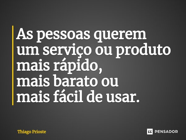 ⁠As pessoas querem um serviço ou produto mais rápido, mais barato ou mais fácil de usar.... Frase de Thiago Prioste.