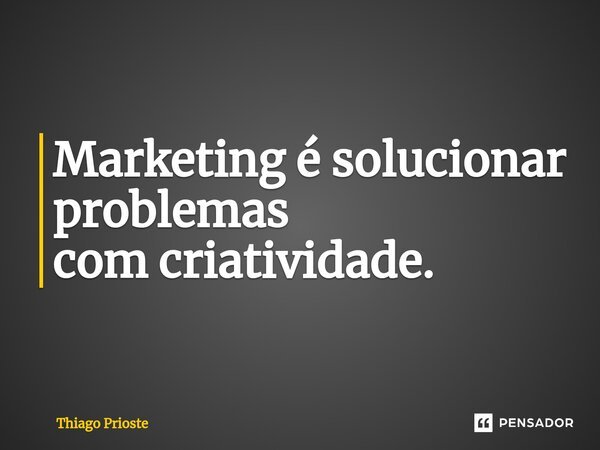 ⁠Marketing é solucionar problemas com criatividade.... Frase de Thiago Prioste.