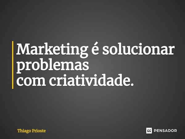 ⁠Marketing é solucionar problemas com criatividade.... Frase de Thiago Prioste.