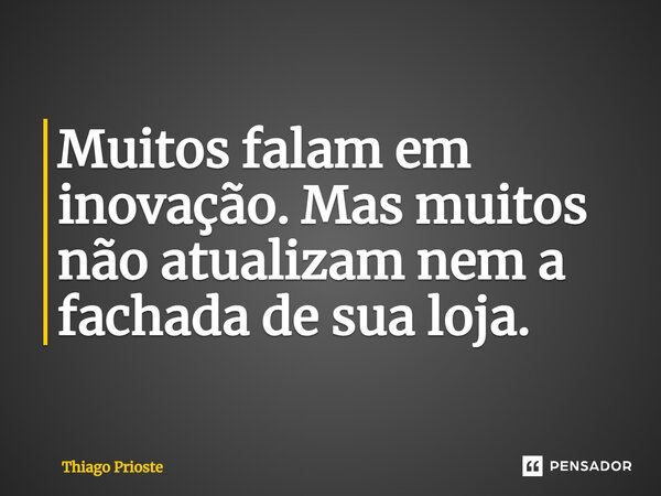 ⁠Muitos falam em inovação. Mas muitos não atualizam nem a fachada de sua loja.... Frase de Thiago Prioste.