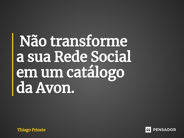 ⁠ Não transforme a sua Rede Social em um catálogo da Avon.... Frase de Thiago Prioste.