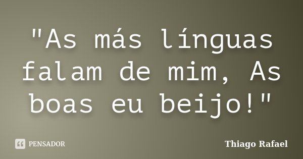 ‎"As más línguas falam de mim, As boas eu beijo!"... Frase de Thiago Rafael.