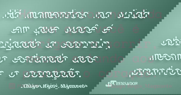 Há momentos na vida em que você é obrigado a sorrir, mesmo estando aos prantos o coração.... Frase de Thiago Régis_Magnneto.