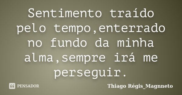 Sentimento traído pelo tempo,enterrado no fundo da minha alma,sempre irá me perseguir.... Frase de Thiago Régis_Magnneto.