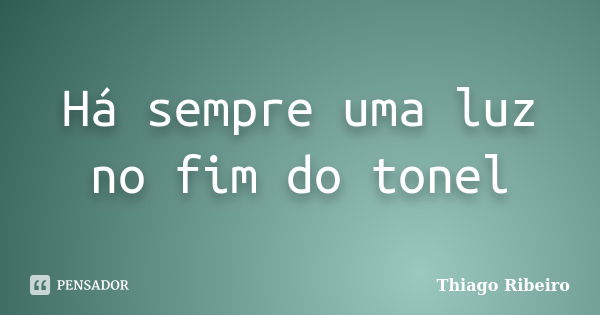 Há sempre uma luz no fim do tonel... Frase de Thiago Ribeiro.