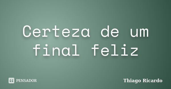 Certeza de um final feliz... Frase de Thiago Ricardo.