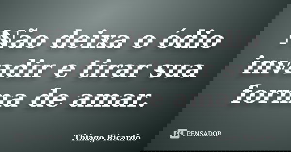 Não deixa o ódio invadir e tirar sua forma de amar.... Frase de Thiago Ricardo.