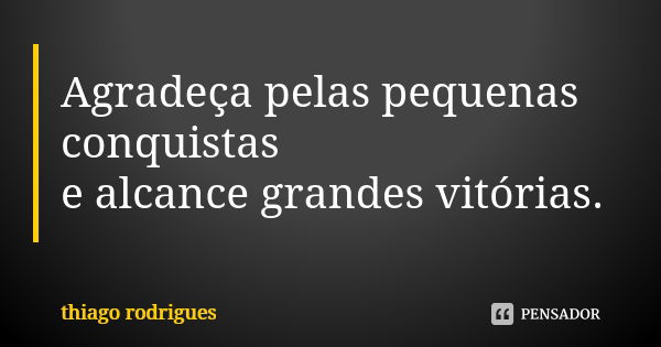 Agradeça pelas pequenas conquistas e alcance grandes vitórias.... Frase de Thiago Rodrigues.