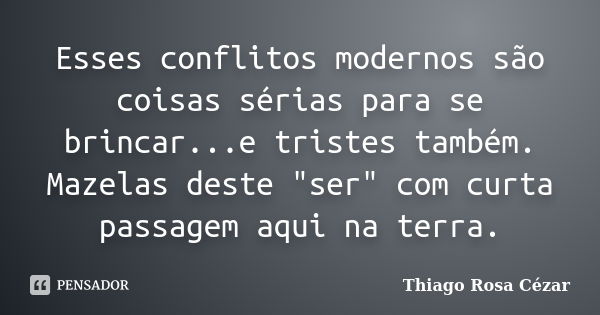 Esses conflitos modernos são coisas sérias para se brincar...e tristes também. Mazelas deste "ser" com curta passagem aqui na terra.... Frase de Thiago Rosa Cézar.