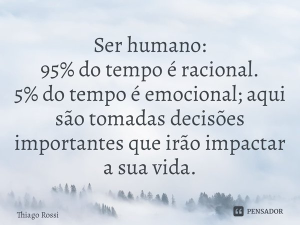 ⁠Ser humano: 95% do tempo é racional. 5% do tempo é emocional; aqui são tomadas decisões importantes que irão impactar a sua vida.... Frase de Thiago Rossi.