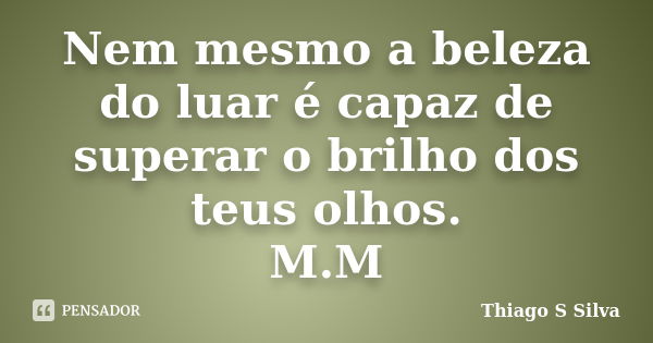 Nem mesmo a beleza do luar é capaz de superar o brilho dos teus olhos. M.M... Frase de Thiago S Silva.