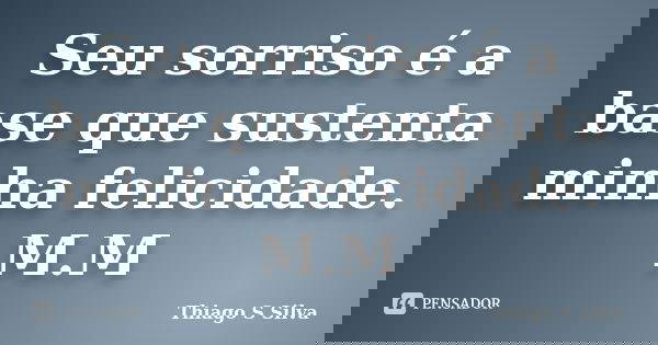 Seu sorriso é a base que sustenta minha felicidade. M.M... Frase de Thiago S Silva.