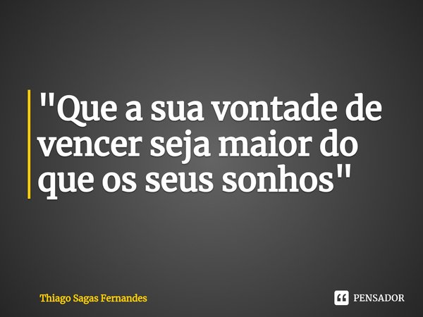 ⁠"Que a sua vontade de vencer seja maior do que os seus sonhos"... Frase de Thiago Sagas Fernandes.