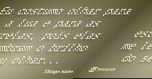 Eu costumo olhar para a lua e para as estrelas, pois elas me lembram o brilho do seu olhar...... Frase de Thiago Sales.