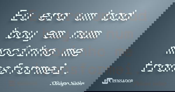 Eu era um bad boy em num mocinho me transformei.... Frase de Thiago Sales.
