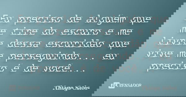 Eu preciso de alguém que me tire do escuro e me livre dessa escuridão que vive me perseguindo... eu preciso é de você...... Frase de Thiago Sales.