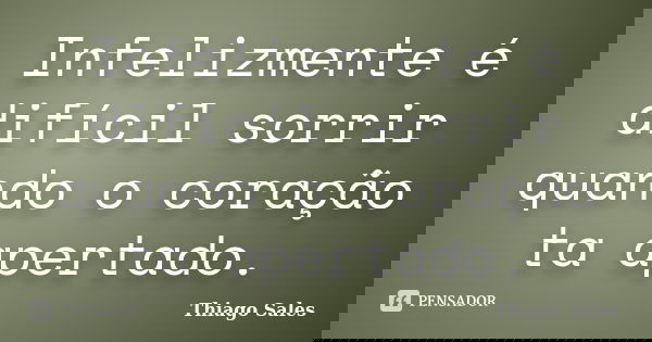 Infelizmente é difícil sorrir quando o coração ta apertado.... Frase de Thiago Sales.