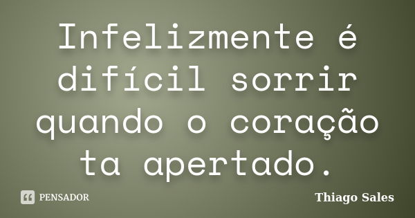 Infelizmente é difícil sorrir quando o coração ta apertado.... Frase de Thiago Sales.