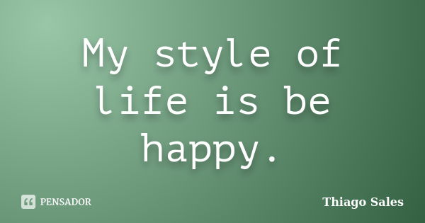 My style of life is be happy.... Frase de Thiago Sales.