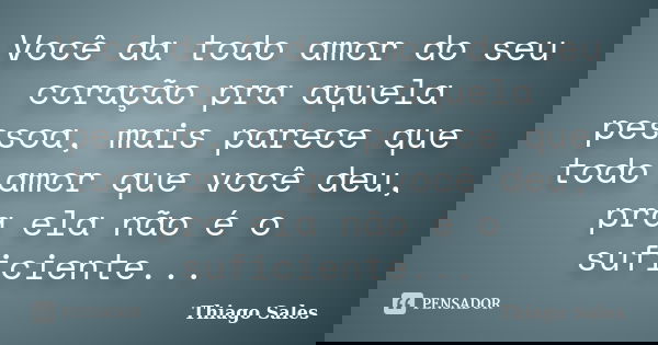 Você da todo amor do seu coração pra aquela pessoa, mais parece que todo amor que você deu, pra ela não é o suficiente...... Frase de Thiago Sales.