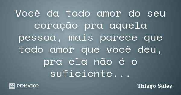 Você da todo amor do seu coração pra aquela pessoa, mais parece que todo amor que você deu, pra ela não é o suficiente...... Frase de Thiago Sales.