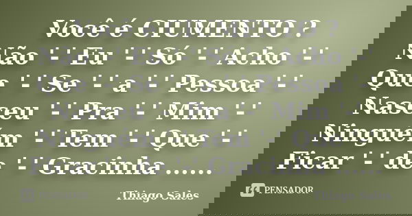Você é CIUMENTO ? Não '-' Eu '-' Só '-' Acho '-' Que '-' Se '-' a '-' Pessoa '-' Nasceu '-' Pra '-' Mim '-' Ninguém '-' Tem '-' Que '-' Ficar '-' de '-' Gracinh... Frase de Thiago Sales.