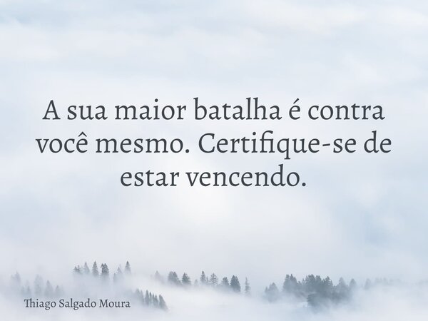 A sua maior batalha é contra você mesmo. Certifique-se de estar vencendo.... Frase de Thiago Salgado Moura.