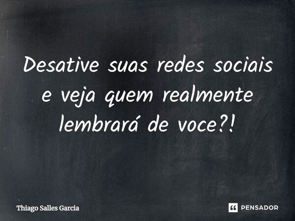 ⁠Desative suas redes sociais e veja quem realmente lembrará de você?!... Frase de Thiago Salles Garcia.