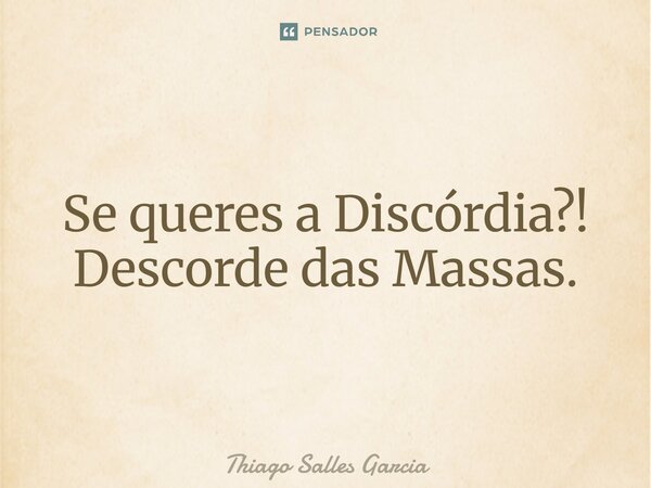 ⁠Se queres a Discórdia?! Descorde das Massas.... Frase de Thiago Salles Garcia.