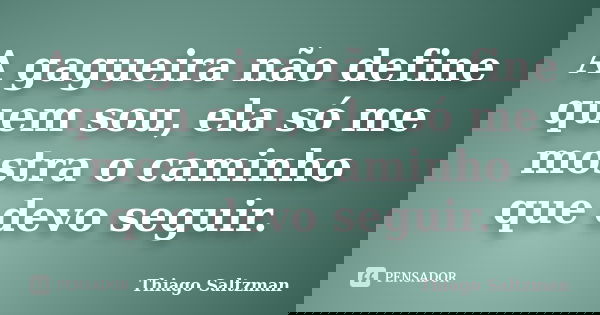 A gagueira não define quem sou, ela só me mostra o caminho que devo seguir.... Frase de Thiago Saltzman.