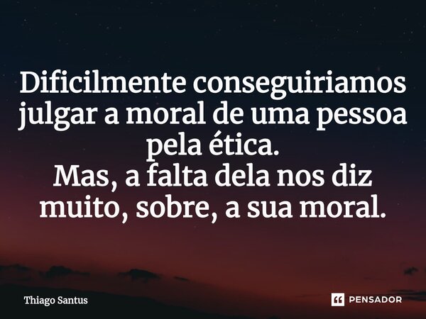 ⁠Dificilmente conseguiriamos julgar a moral de uma pessoa pela ética. Mas, a falta dela nos diz muito, sobre, a sua moral.... Frase de Thiago Santus.