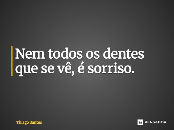 ⁠Nem todos os dentes que se vê, é sorriso.... Frase de Thiago Santus.