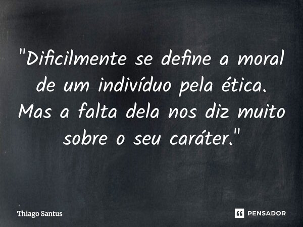 ⁠"Dificilmente se define a moral de um indivíduo pela ética. Mas a falta dela nos diz muito sobre o seu caráter."... Frase de Thiago Santus.