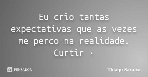 Eu crio tantas expectativas que as vezes me perco na realidade. Curtir ·... Frase de Thiago Saraiva.