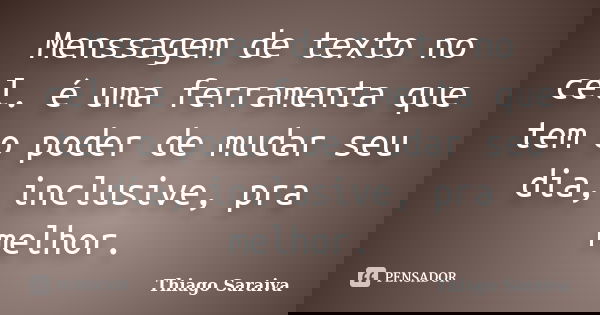 Menssagem de texto no cel. é uma ferramenta que tem o poder de mudar seu dia, inclusive, pra melhor.... Frase de Thiago Saraiva.