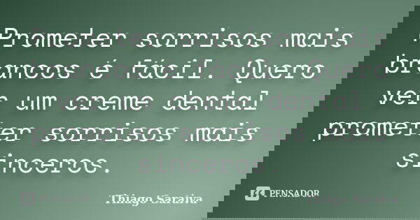 Prometer sorrisos mais brancos é fácil. Quero ver um creme dental prometer sorrisos mais sinceros.... Frase de Thiago Saraiva.
