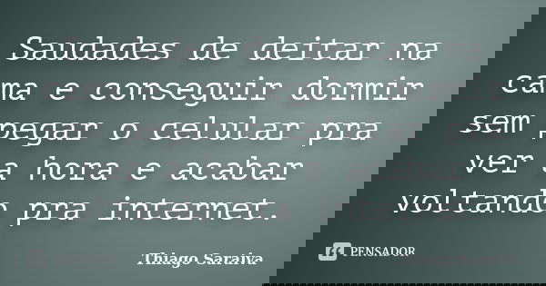 Saudades de deitar na cama e conseguir dormir sem pegar o celular pra ver a hora e acabar voltando pra internet.... Frase de Thiago Saraiva.