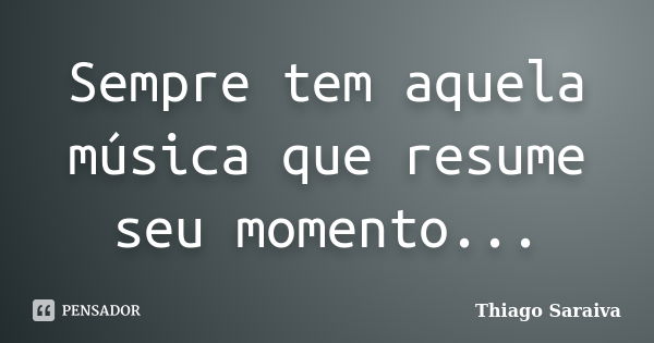 Sempre tem aquela música que resume seu momento...... Frase de Thiago Saraiva.