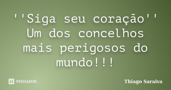 ''Siga seu coração'' Um dos concelhos mais perigosos do mundo!!!... Frase de Thiago Saraiva.