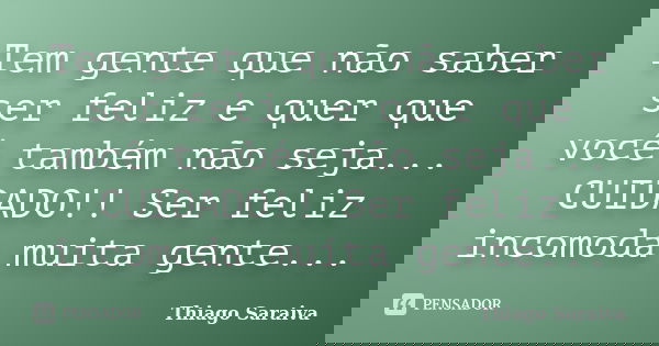 Tem gente que não saber ser feliz e quer que você também não seja... CUIDADO!! Ser feliz incomoda muita gente...... Frase de Thiago Saraiva.