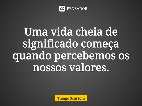 Uma vida cheia de significado começa quando percebemos os nossos valores.⁠... Frase de Thiago Scursoni.
