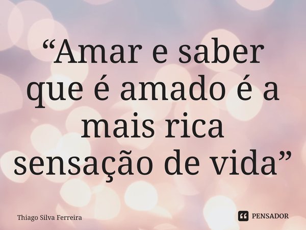 ⁠“Amar e saber que é amado é a mais rica sensação de vida”... Frase de Thiago Silva Ferreira.