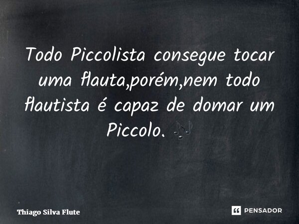 ⁠Todo Piccolista consegue tocar uma flauta,porém,nem todo flautista é capaz de domar um Piccolo. 🎶 ⁠... Frase de Thiago Silva Flute.
