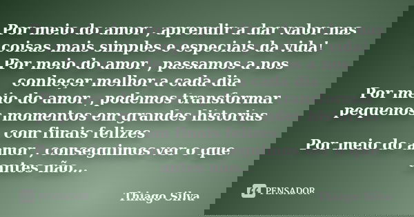 Por meio do amor , aprendir a dar valor nas coisas mais simples e especiais da vida! Por meio do amor , passamos a nos conheçer melhor a cada dia Por meio do am... Frase de Thiago Silva.