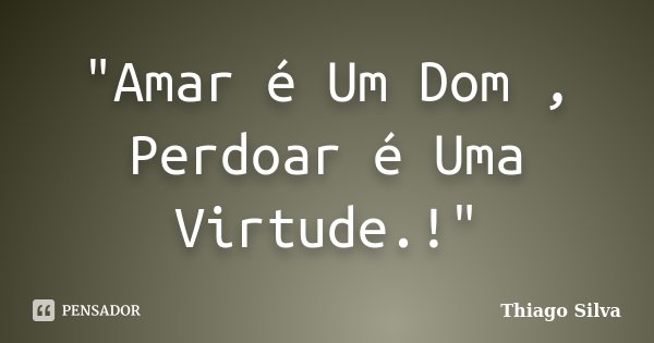 "Amar é Um Dom , Perdoar é Uma Virtude.!"... Frase de Thiago Silva.