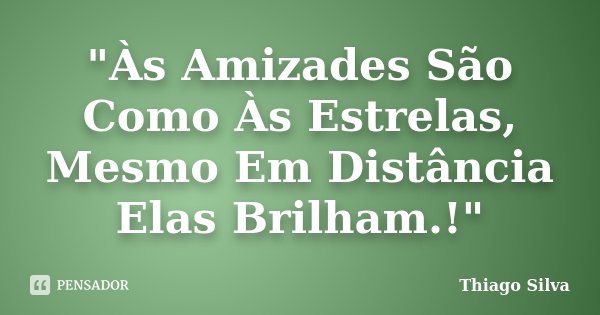 "Às Amizades São Como Às Estrelas, Mesmo Em Distância Elas Brilham.!"... Frase de Thiago Silva.